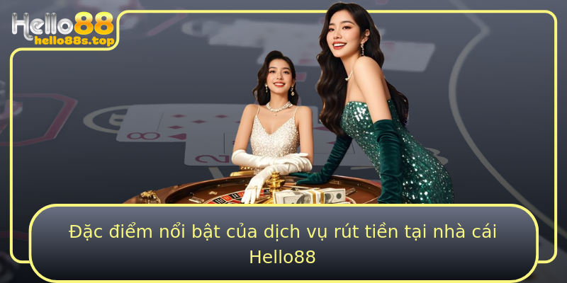 Đặc điểm nổi bật của dịch vụ rút tiền tại nhà cái Hello88