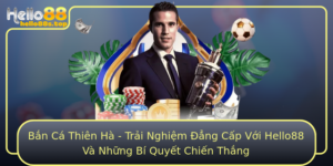 Ban Ca Thien Ha Trai Nghiem Ang Cap Voi Hello88 Va Nhung Bi Quyet Chien Thang