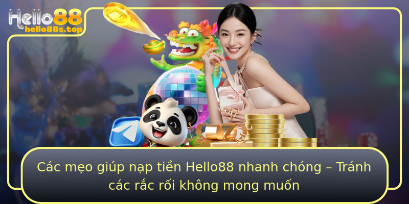 Các mẹo giúp nạp tiền Hello88 nhanh chóng – Tránh các rắc rối không mong muốn