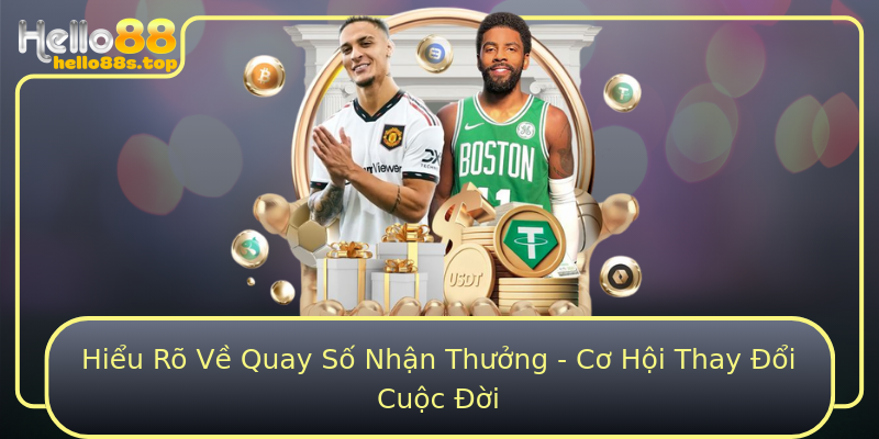 Hiểu Rõ Về Quay Số Nhận Thưởng - Cơ Hội Thay Đổi Cuộc Đời