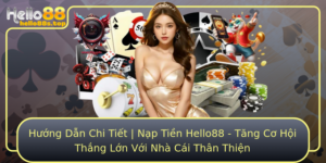 Huong Dan Chi Tiet Nap Tien Hello88 Tang Co Hoi Thang Lon Voi Nha Cai Than Thien