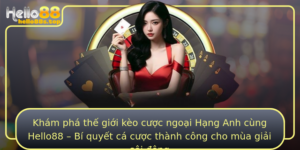 Kham Pha The Gioi Keo Cuoc Ngoai Hang Anh Cung Hello88 Bi Quyet Ca Cuoc Thanh Cong Cho Mua Giai Soi