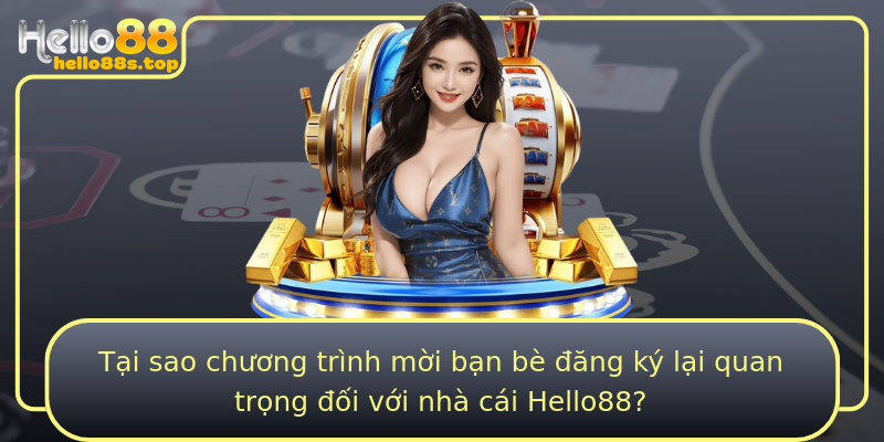 Tại sao chương trình mời bạn bè đăng ký lại quan trọng đối với nhà cái Hello88?