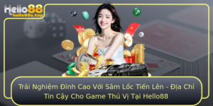 Trai Nghiem Inh Cao Voi Sam Loc Tien Len Ia Chi Tin Cay Cho Game Thu Vi Tai Hello88